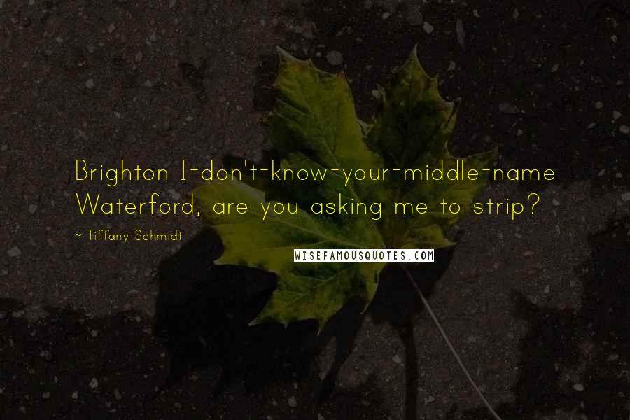 Tiffany Schmidt Quotes: Brighton I-don't-know-your-middle-name Waterford, are you asking me to strip?