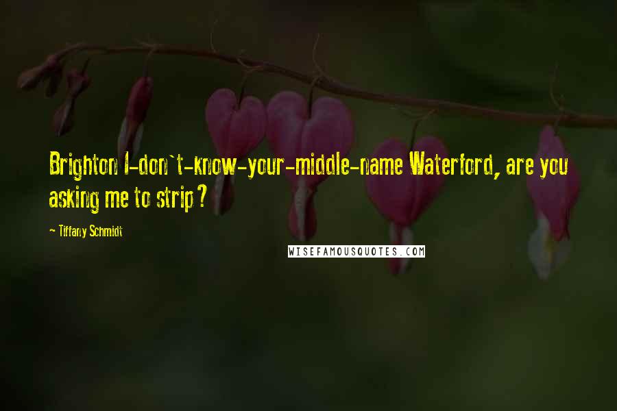 Tiffany Schmidt Quotes: Brighton I-don't-know-your-middle-name Waterford, are you asking me to strip?