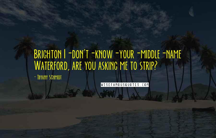 Tiffany Schmidt Quotes: Brighton I-don't-know-your-middle-name Waterford, are you asking me to strip?