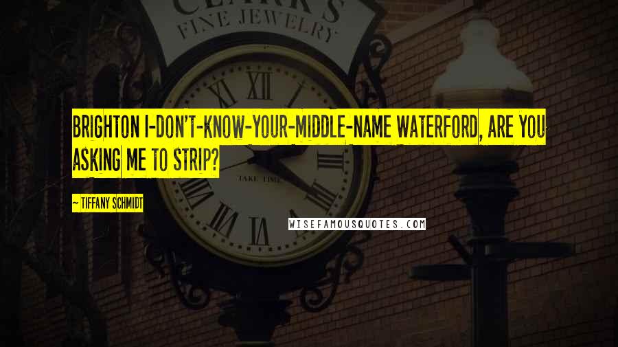 Tiffany Schmidt Quotes: Brighton I-don't-know-your-middle-name Waterford, are you asking me to strip?