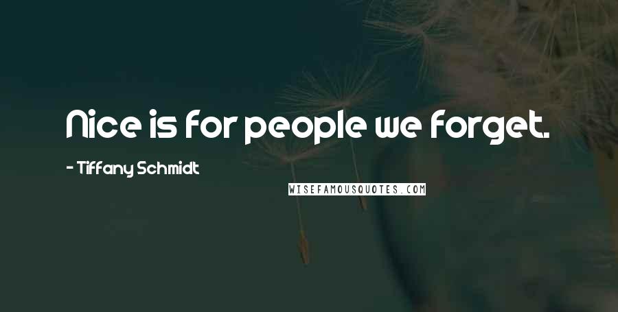 Tiffany Schmidt Quotes: Nice is for people we forget.