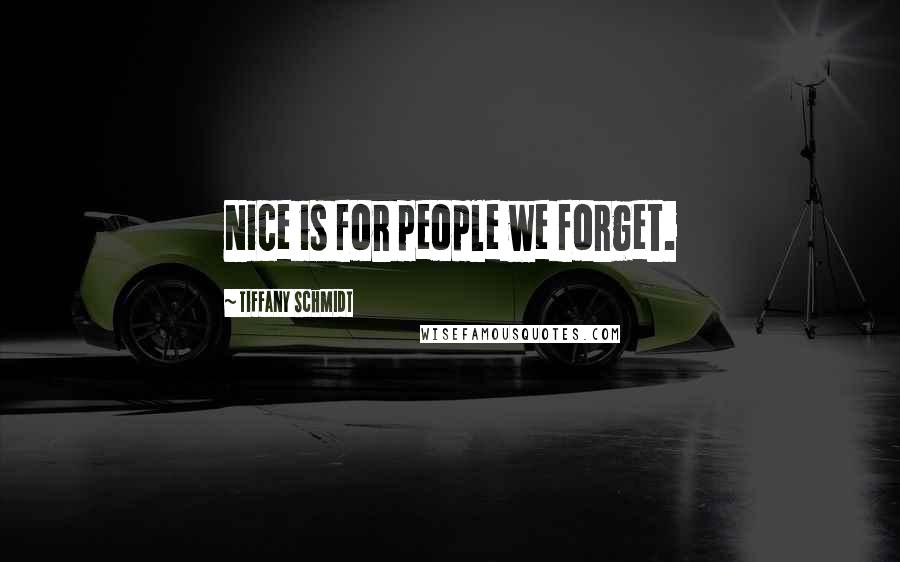 Tiffany Schmidt Quotes: Nice is for people we forget.