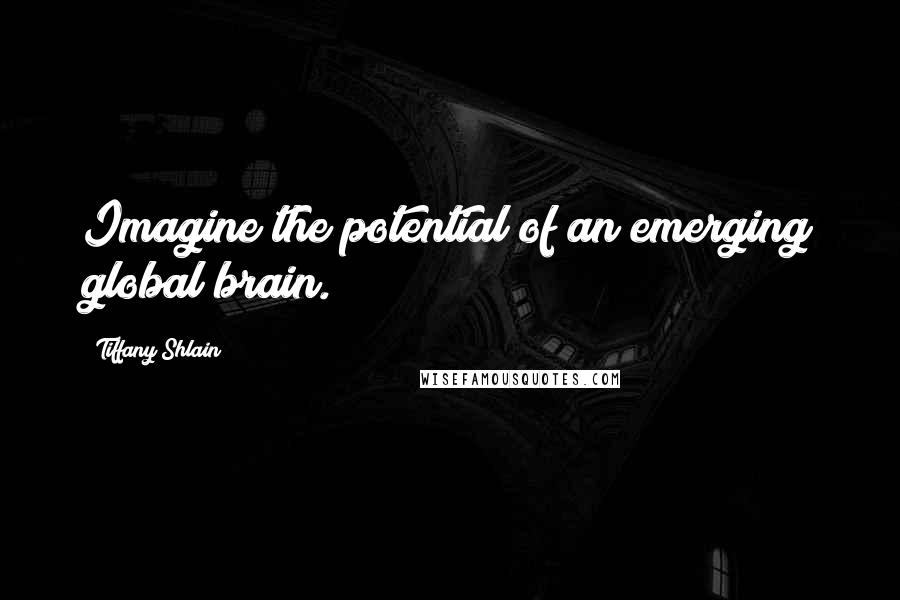 Tiffany Shlain Quotes: Imagine the potential of an emerging global brain.