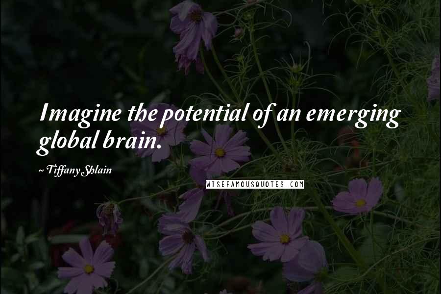 Tiffany Shlain Quotes: Imagine the potential of an emerging global brain.