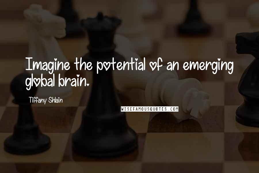 Tiffany Shlain Quotes: Imagine the potential of an emerging global brain.