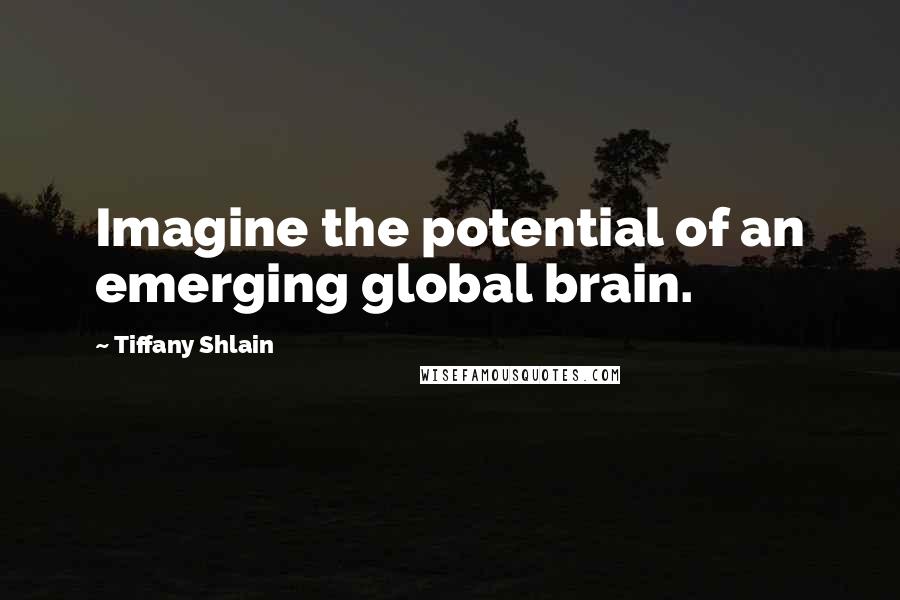 Tiffany Shlain Quotes: Imagine the potential of an emerging global brain.