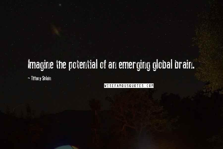 Tiffany Shlain Quotes: Imagine the potential of an emerging global brain.
