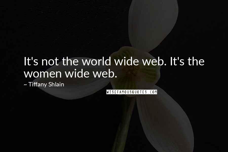 Tiffany Shlain Quotes: It's not the world wide web. It's the women wide web.