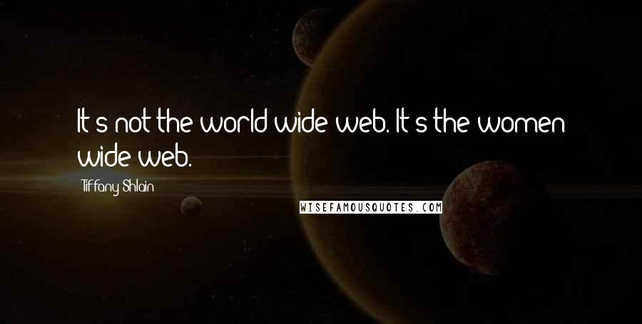 Tiffany Shlain Quotes: It's not the world wide web. It's the women wide web.