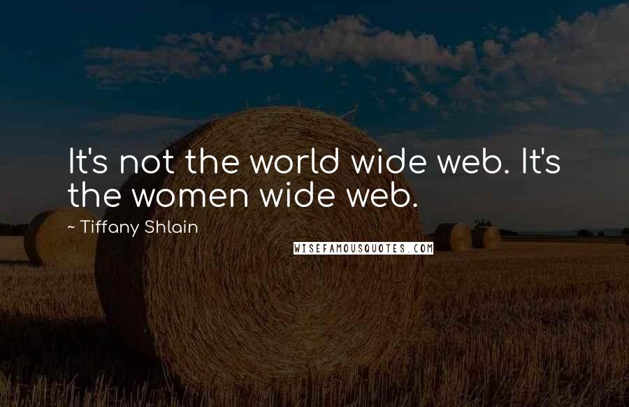 Tiffany Shlain Quotes: It's not the world wide web. It's the women wide web.