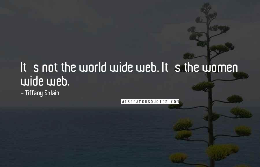Tiffany Shlain Quotes: It's not the world wide web. It's the women wide web.