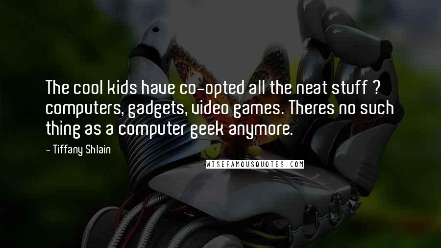 Tiffany Shlain Quotes: The cool kids have co-opted all the neat stuff ? computers, gadgets, video games. Theres no such thing as a computer geek anymore.