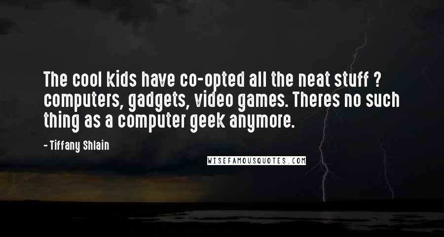 Tiffany Shlain Quotes: The cool kids have co-opted all the neat stuff ? computers, gadgets, video games. Theres no such thing as a computer geek anymore.