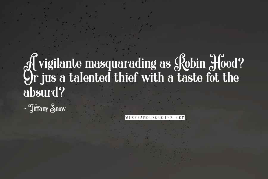 Tiffany Snow Quotes: A vigilante masquarading as Robin Hood? Or jus a talented thief with a taste fot the absurd?