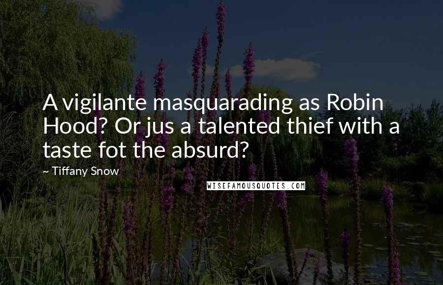 Tiffany Snow Quotes: A vigilante masquarading as Robin Hood? Or jus a talented thief with a taste fot the absurd?