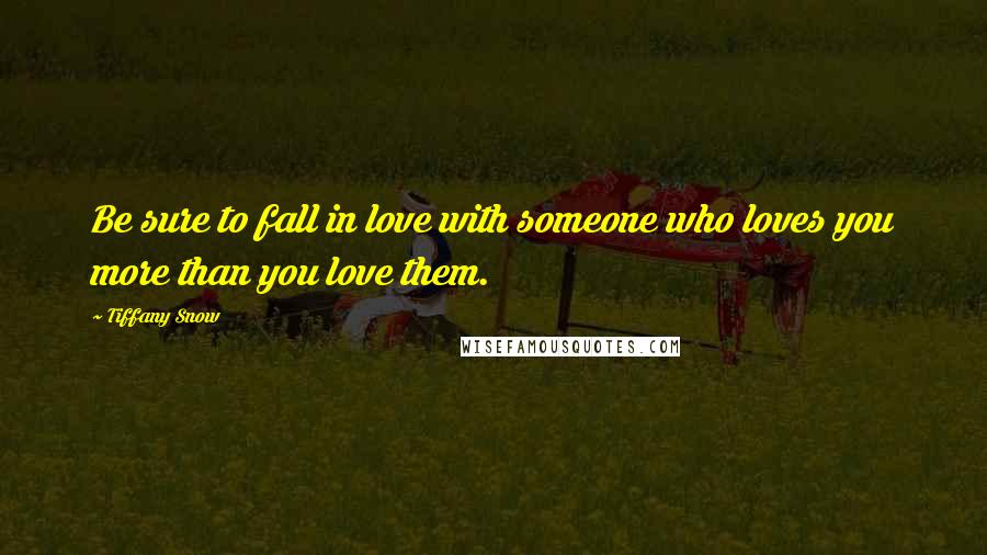 Tiffany Snow Quotes: Be sure to fall in love with someone who loves you more than you love them.