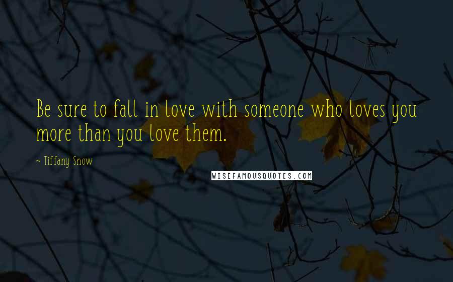 Tiffany Snow Quotes: Be sure to fall in love with someone who loves you more than you love them.