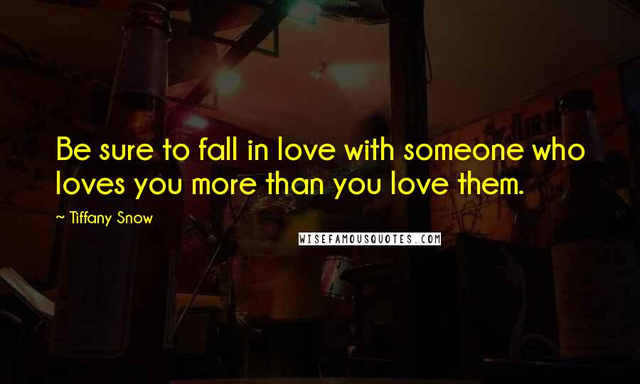 Tiffany Snow Quotes: Be sure to fall in love with someone who loves you more than you love them.