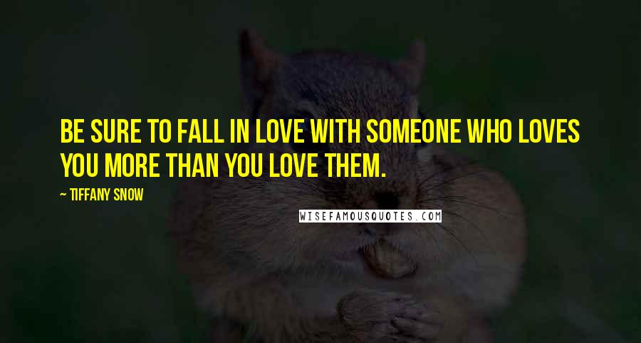 Tiffany Snow Quotes: Be sure to fall in love with someone who loves you more than you love them.