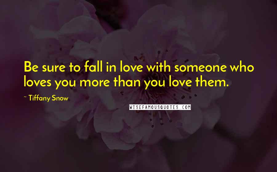 Tiffany Snow Quotes: Be sure to fall in love with someone who loves you more than you love them.