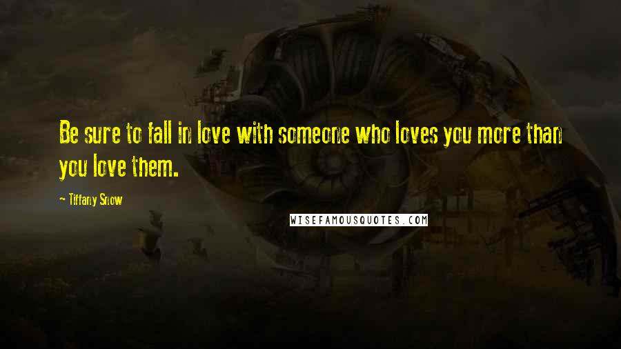 Tiffany Snow Quotes: Be sure to fall in love with someone who loves you more than you love them.