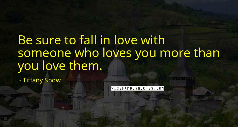 Tiffany Snow Quotes: Be sure to fall in love with someone who loves you more than you love them.