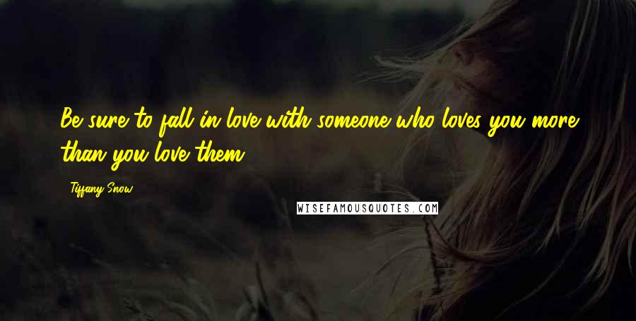 Tiffany Snow Quotes: Be sure to fall in love with someone who loves you more than you love them.