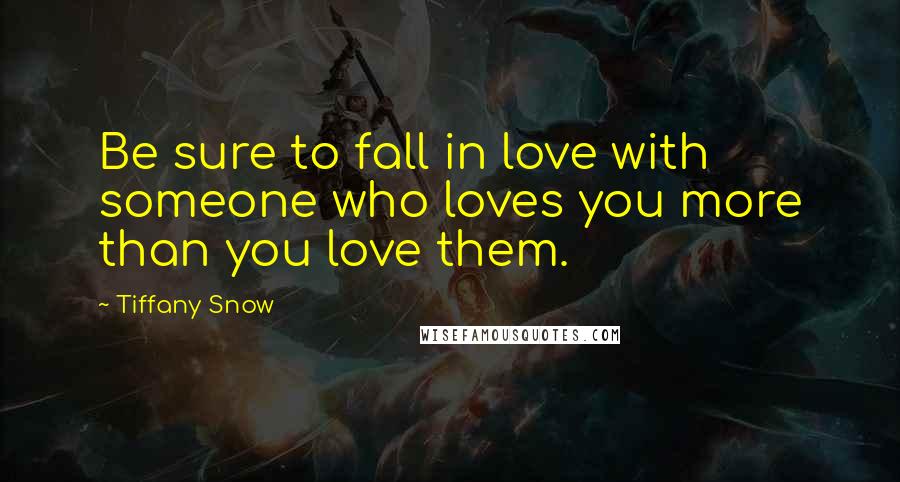 Tiffany Snow Quotes: Be sure to fall in love with someone who loves you more than you love them.