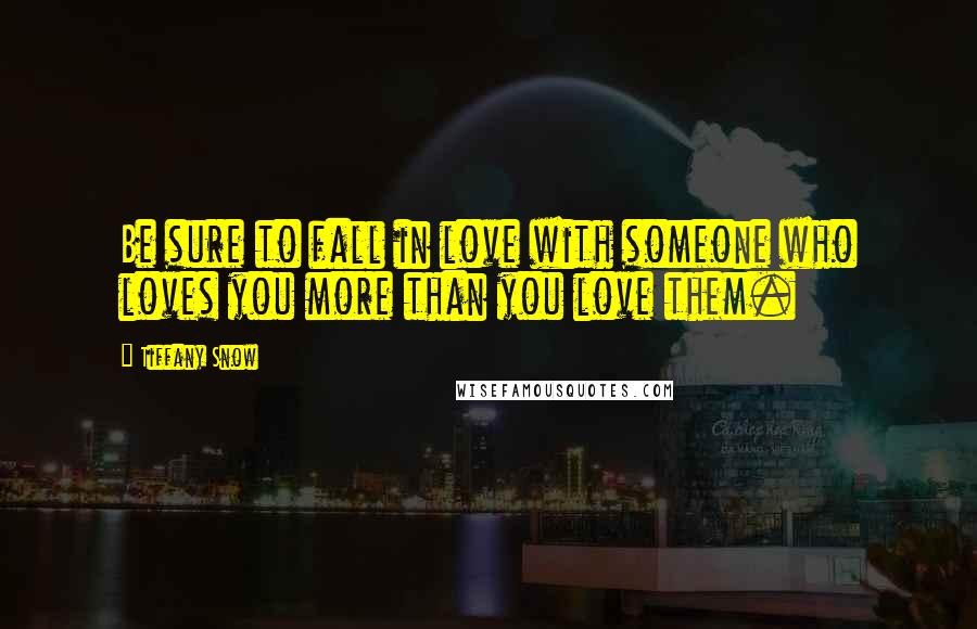 Tiffany Snow Quotes: Be sure to fall in love with someone who loves you more than you love them.