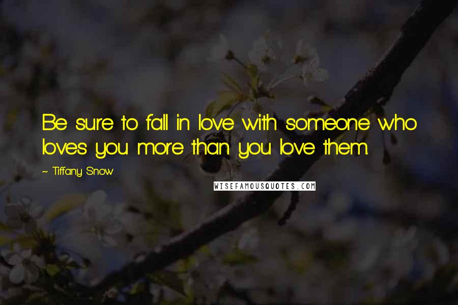 Tiffany Snow Quotes: Be sure to fall in love with someone who loves you more than you love them.