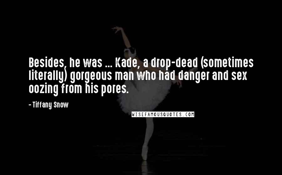Tiffany Snow Quotes: Besides, he was ... Kade, a drop-dead (sometimes literally) gorgeous man who had danger and sex oozing from his pores.