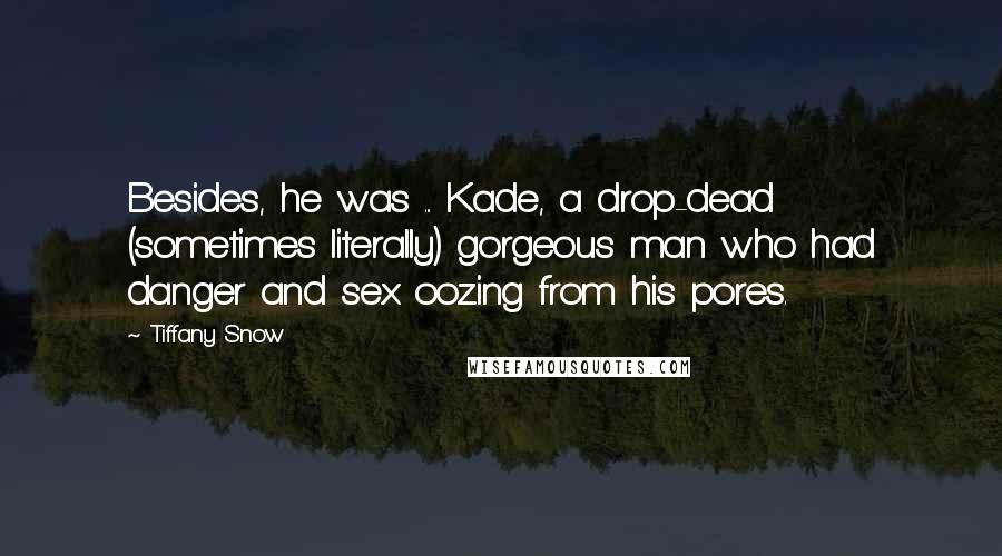 Tiffany Snow Quotes: Besides, he was ... Kade, a drop-dead (sometimes literally) gorgeous man who had danger and sex oozing from his pores.