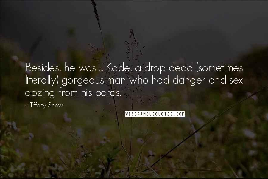 Tiffany Snow Quotes: Besides, he was ... Kade, a drop-dead (sometimes literally) gorgeous man who had danger and sex oozing from his pores.