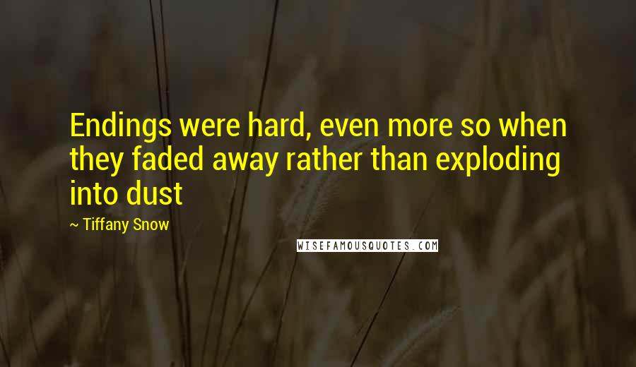 Tiffany Snow Quotes: Endings were hard, even more so when they faded away rather than exploding into dust