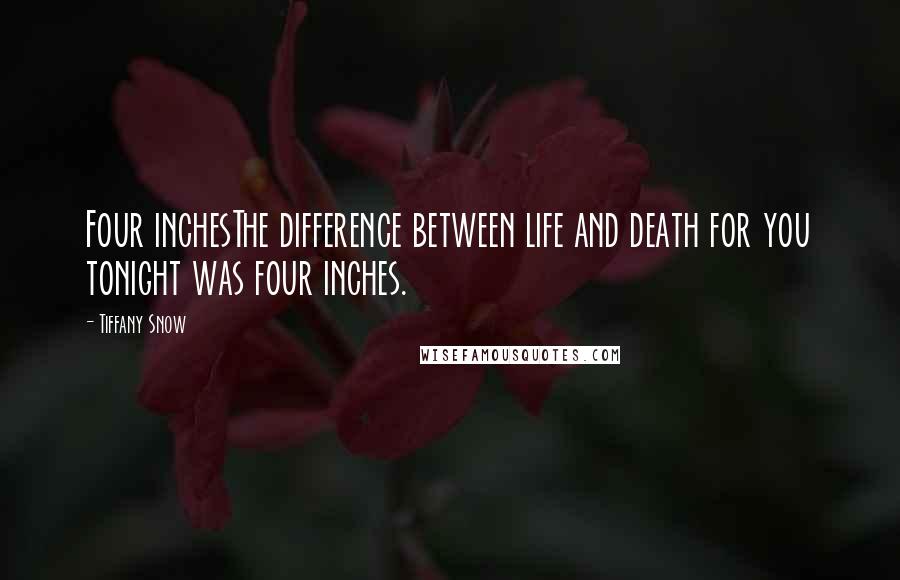 Tiffany Snow Quotes: Four inchesThe difference between life and death for you tonight was four inches.