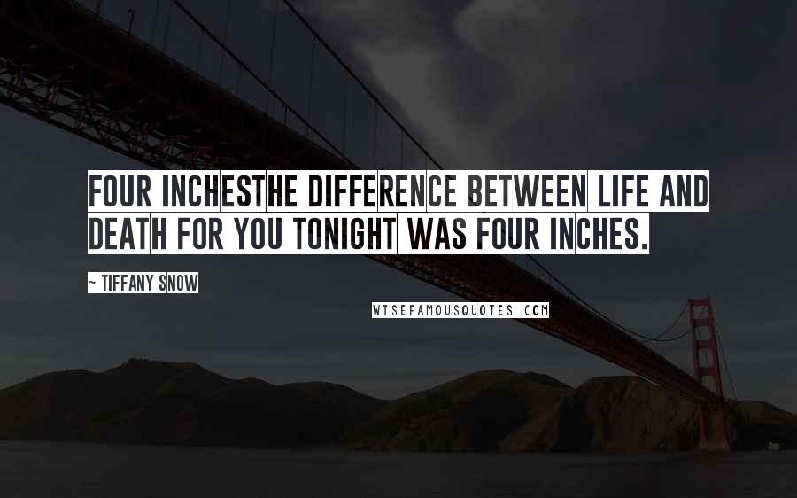 Tiffany Snow Quotes: Four inchesThe difference between life and death for you tonight was four inches.