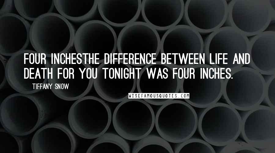 Tiffany Snow Quotes: Four inchesThe difference between life and death for you tonight was four inches.