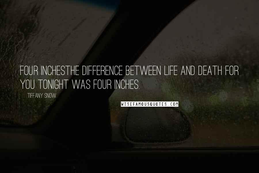 Tiffany Snow Quotes: Four inchesThe difference between life and death for you tonight was four inches.