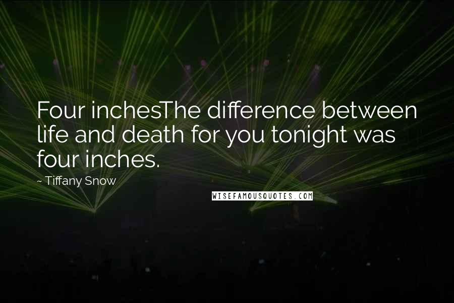 Tiffany Snow Quotes: Four inchesThe difference between life and death for you tonight was four inches.