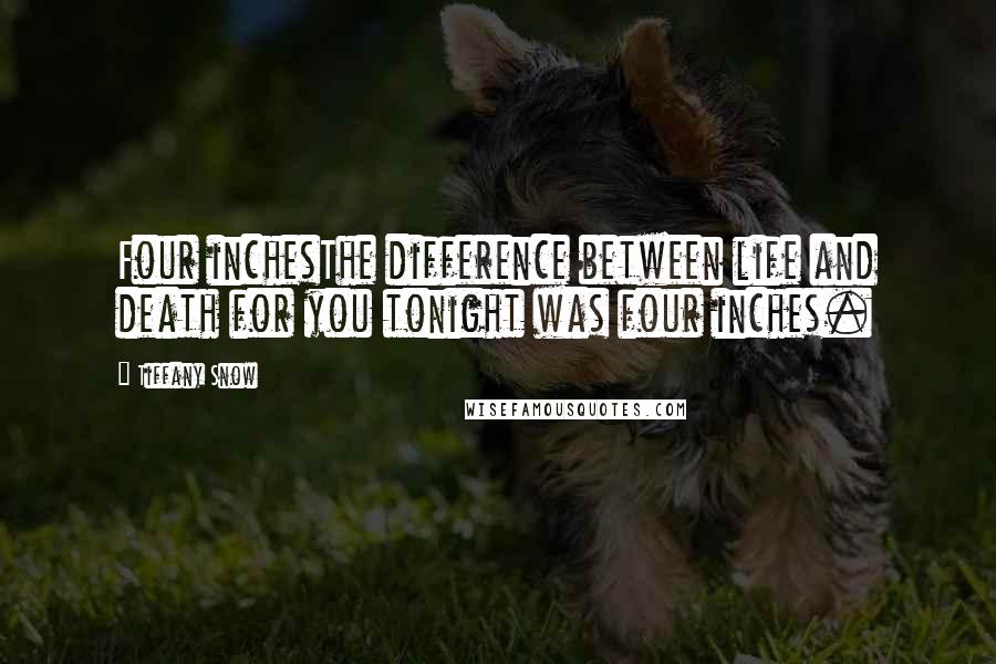 Tiffany Snow Quotes: Four inchesThe difference between life and death for you tonight was four inches.