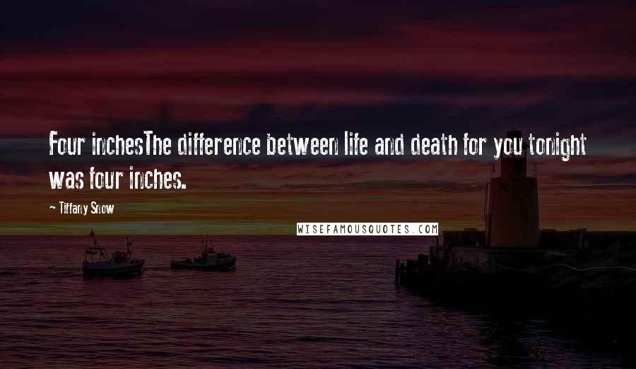 Tiffany Snow Quotes: Four inchesThe difference between life and death for you tonight was four inches.