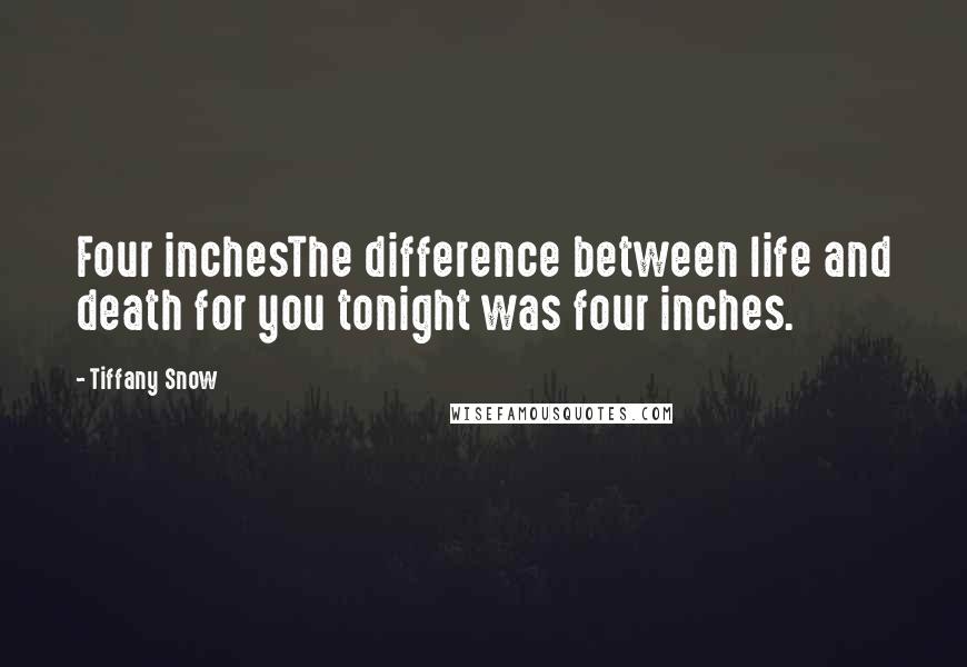 Tiffany Snow Quotes: Four inchesThe difference between life and death for you tonight was four inches.