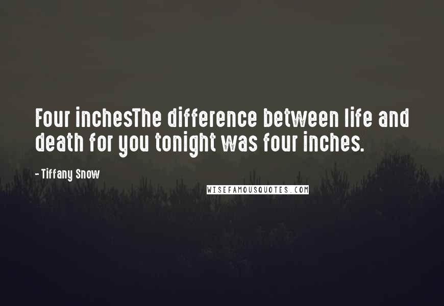 Tiffany Snow Quotes: Four inchesThe difference between life and death for you tonight was four inches.