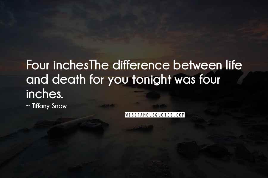 Tiffany Snow Quotes: Four inchesThe difference between life and death for you tonight was four inches.