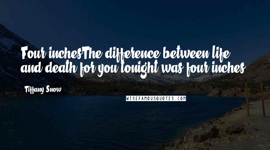 Tiffany Snow Quotes: Four inchesThe difference between life and death for you tonight was four inches.