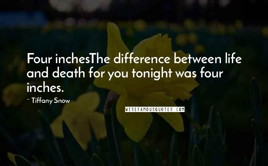 Tiffany Snow Quotes: Four inchesThe difference between life and death for you tonight was four inches.