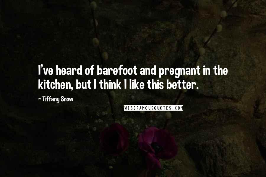 Tiffany Snow Quotes: I've heard of barefoot and pregnant in the kitchen, but I think I like this better.
