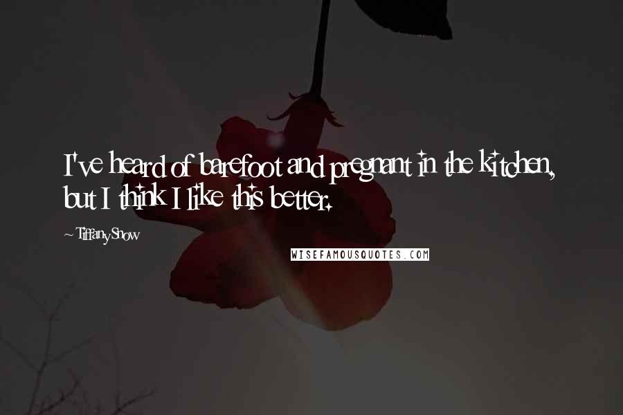 Tiffany Snow Quotes: I've heard of barefoot and pregnant in the kitchen, but I think I like this better.