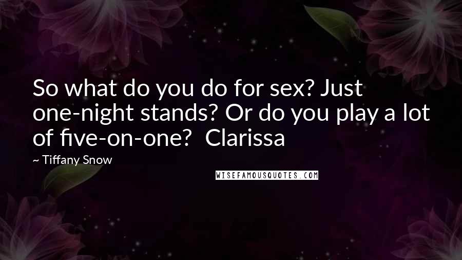 Tiffany Snow Quotes: So what do you do for sex? Just one-night stands? Or do you play a lot of five-on-one?  Clarissa