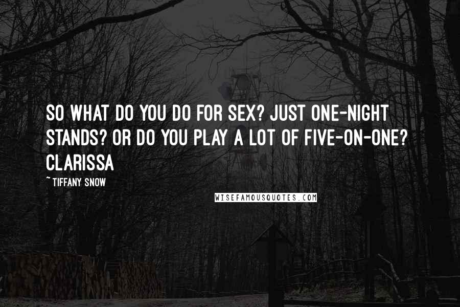 Tiffany Snow Quotes: So what do you do for sex? Just one-night stands? Or do you play a lot of five-on-one?  Clarissa